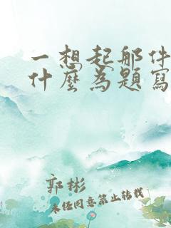 一想起那件事就什么为题写一篇作文