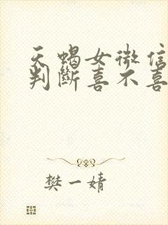 天蝎女微信聊天判断喜不喜欢