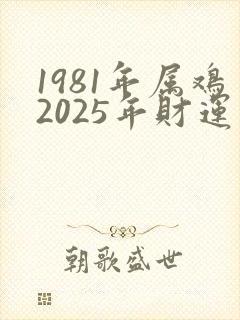1981年属鸡2025年财运怎么样