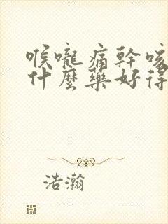 喉咙痛干咳痒吃什么药好得快