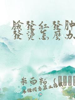 脸发红发肿发痒发烫怎么办