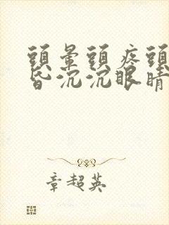 头晕头疼头重昏昏沉沉眼睛模糊