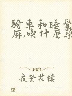 骑车和睡觉手发麻,吃什么药好