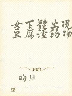 女下体出现白色豆腐渣的物体是什么引起的