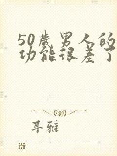 50岁男人的性功能很差了吗