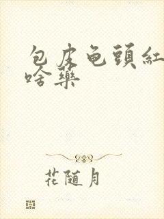 包皮龟头红痒用啥药