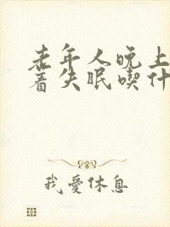 老年人晚上睡不着失眠吃什么药好