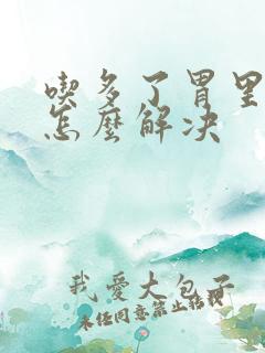 吃多了胃里难受怎么解决