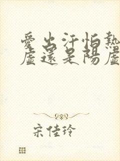 爱出汗怕热是阴虚还是阳虚