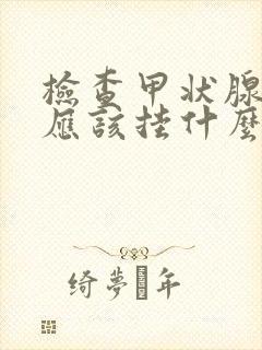 检查甲状腺功能应该挂什么科室的号