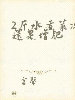 2斤水煮菜减肥还是增肥