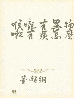 喉咙有异物感咳嗽有痰怎么办