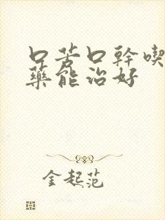 口苦口干吃什么药能治好