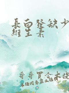 长白发缺少什么维生素