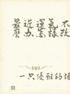 最近运气不好怎么办怎样改善运气