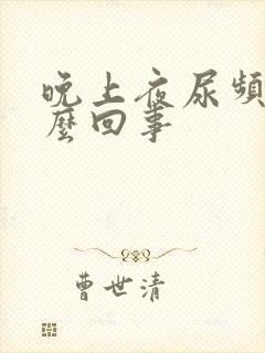 晚上夜尿频是怎么回事