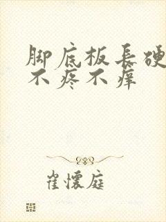 脚底板长硬疙瘩不疼不痒