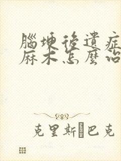 脑埂后遗症半身麻木怎么治