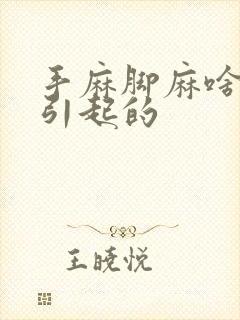 手麻脚麻啥原因引起的