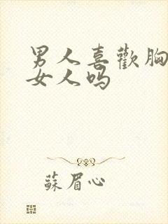 男人喜欢胸大的女人吗