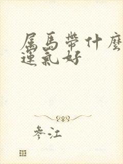 属马带什么首饰运气好