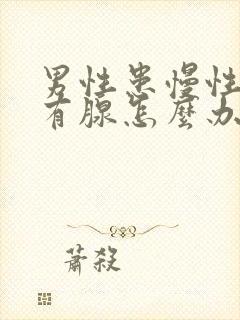 男性患慢性前列有腺怎么办管用