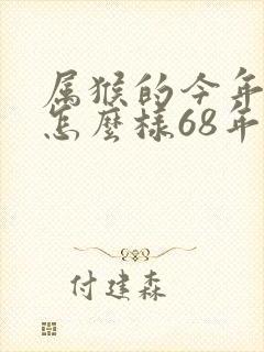 属猴的今年运气怎么样68年的