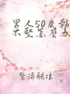 男人50岁勃起不坚怎么办