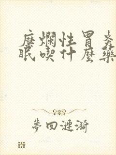 糜烂性胃炎伴失眠吃什么药