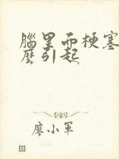 脑里面梗塞是怎么引起