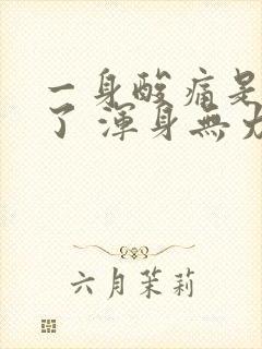 一身酸痛是怎么了 浑身无力