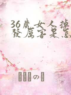 36岁女人掉头发厉害是怎么回事