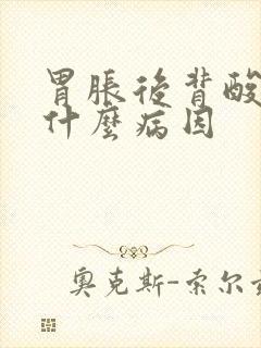 胃胀后背酸胀是什么病因