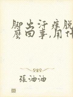 脚出汗痒脱皮怎么回事,用什么药物治疗