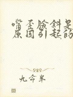 嘴歪脸斜是什么原因引起的