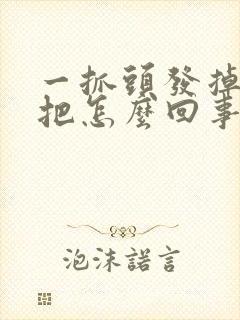 一抓头发掉一大把怎么回事