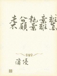 老公执意离婚我不愿意离怎样挽回