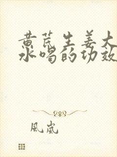 黄芪生姜大枣煮水喝的功效