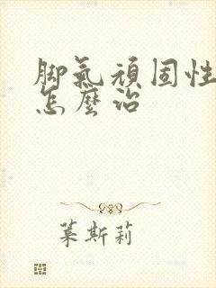 脚气顽固性脚气怎么治