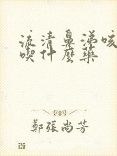 流清鼻涕咳黄痰吃什么药