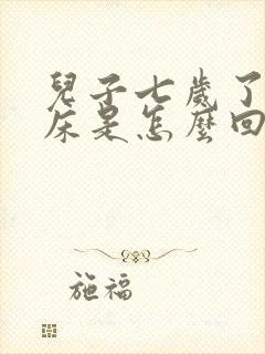 儿子七岁了还尿床是怎么回事