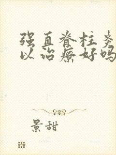 强直脊柱炎能可以治疗好吗