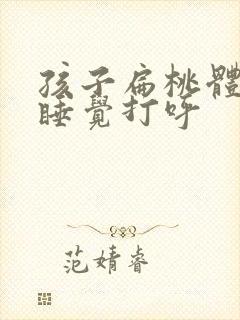 孩子扁桃体发炎睡觉打呼