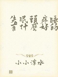 失眠头疼睡不着有什么好的方法解决