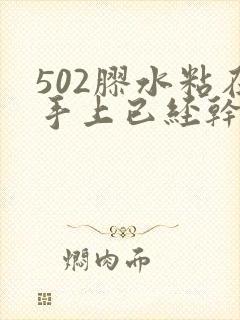 502胶水粘在手上已经干了怎么办