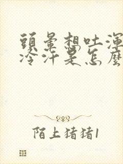 头晕想吐浑身冒冷汗是怎么回事