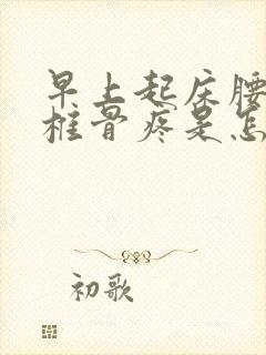 早上起床腰部脊椎骨疼是怎么回事