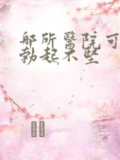 哪所医院可以治勃起不坚