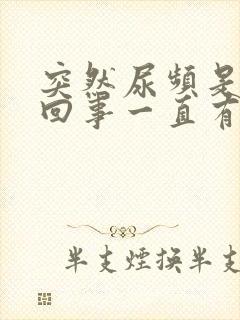 突然尿频是怎么回事一直有尿意