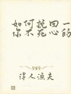 如何挽回一个对你不死心的男人